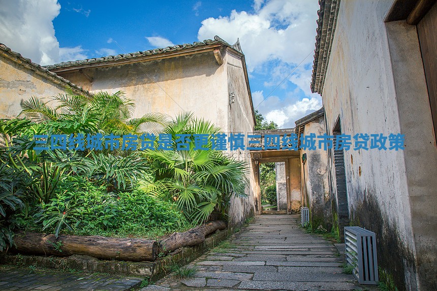 三四线城市房贷是否更谨慎_三四线城市房贷政策