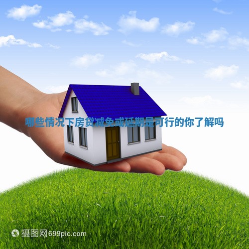哪些情况下房贷减免或延期是可行的你了解吗