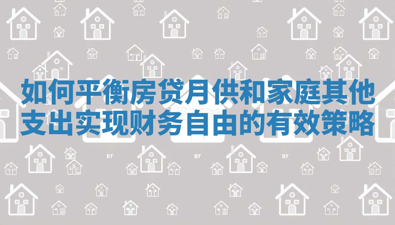 如何平衡房贷月供和家庭其他支出实现财务自由的有效策略