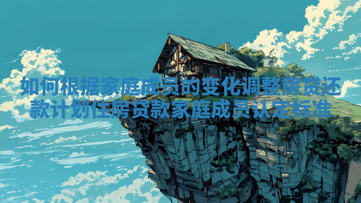 如何根据家庭成员的变化调整房贷还款计划_住房贷款家庭成员认定标准