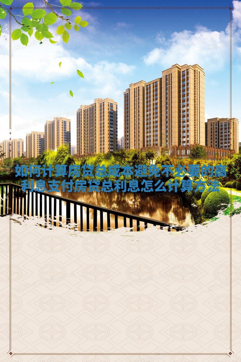 如何计算房贷总成本避免不必要的高利息支付 房贷总利息怎么计算方法