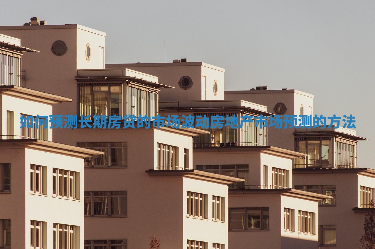 如何预测长期房贷的市场波动 房地产市场预测的方法