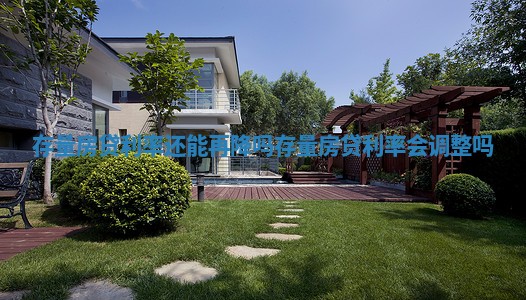 存量房贷利率还能再降吗_存量房贷利率会调整吗