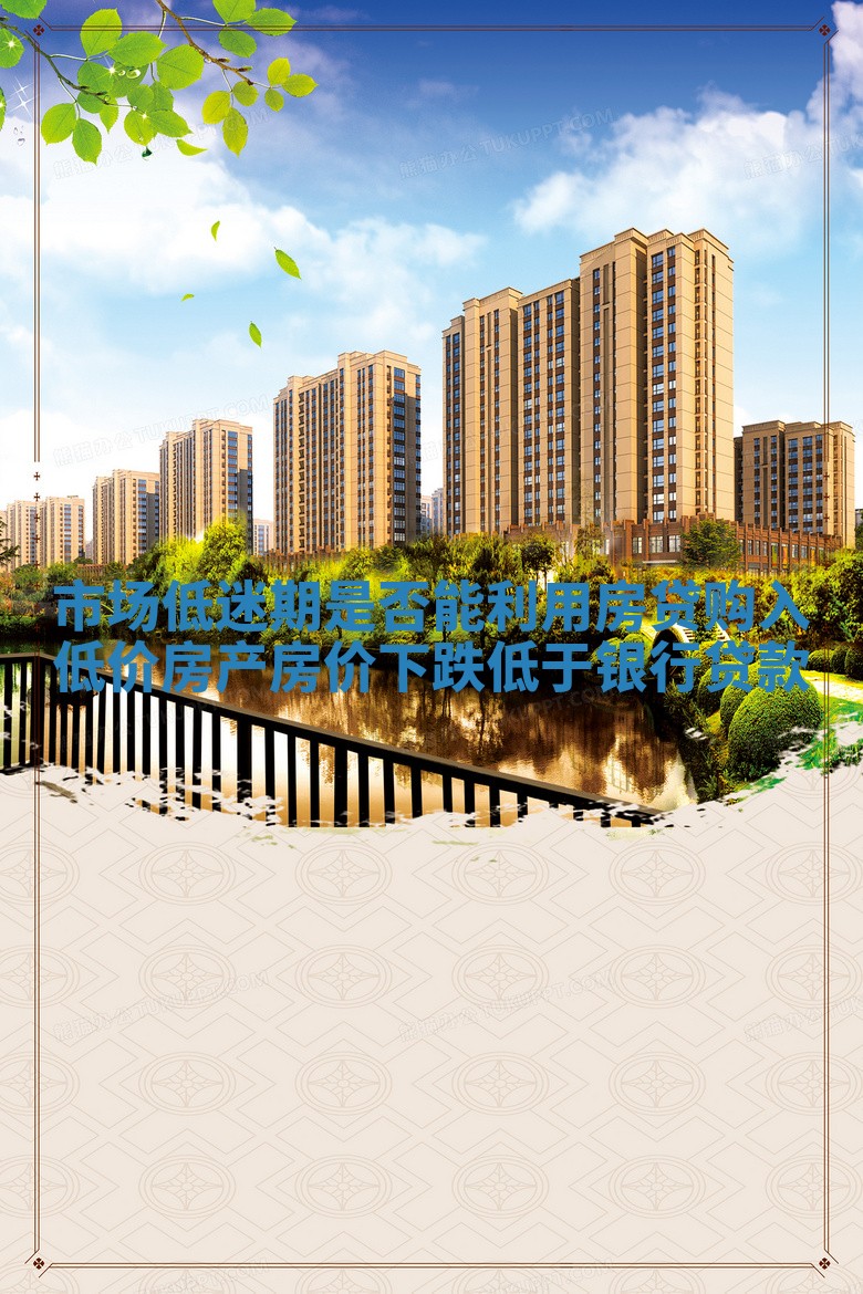 市场低迷期是否能利用房贷购入低价房产_房价下跌低于银行贷款