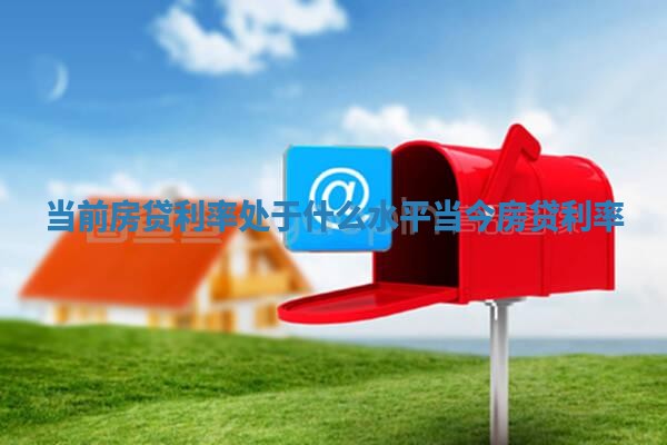 当前房贷利率处于什么水平 当今房贷利率