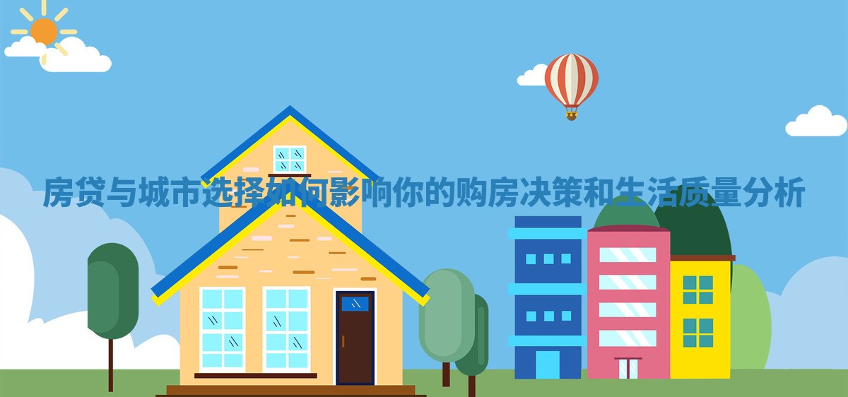 房贷与城市选择如何影响你的购房决策和生活质量分析