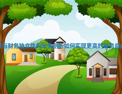 房贷与财务独立性的关系剖析如何实现更高的财务自由度