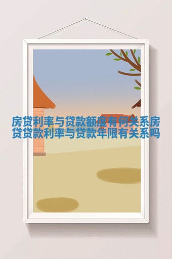 房贷利率与贷款额度有何关系 房贷贷款利率与贷款年限有关系吗
