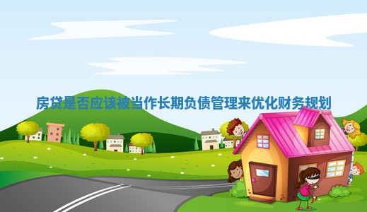 房贷是否应该被当作长期负债管理来优化财务规划