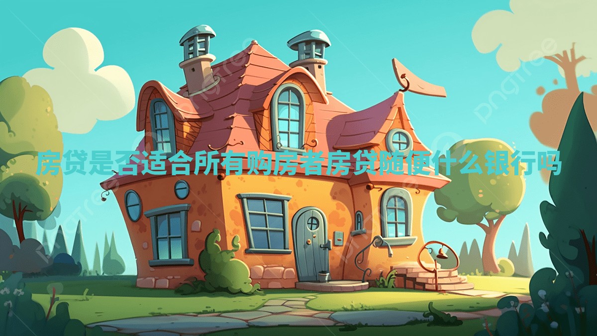 房贷是否适合所有购房者 房贷随便什么银行吗