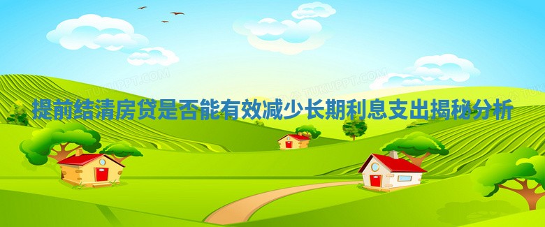 提前结清房贷是否能有效减少长期利息支出揭秘分析