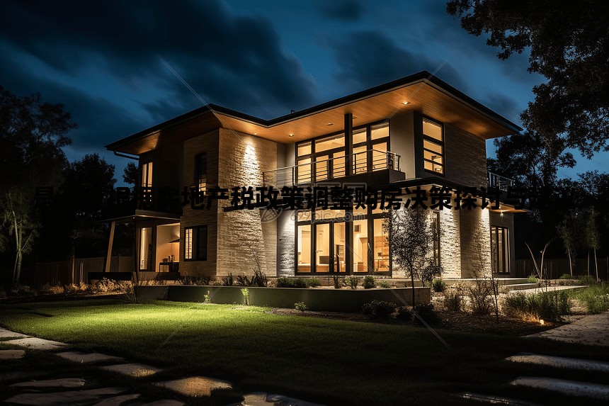 是否应根据房地产税政策调整购房决策探讨与建议