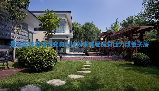 是否应该通过改变购房地段来减轻房贷压力_改善买房