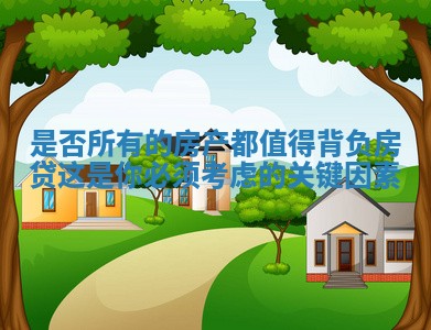 是否所有的房产都值得背负房贷这是你必须考虑的关键因素