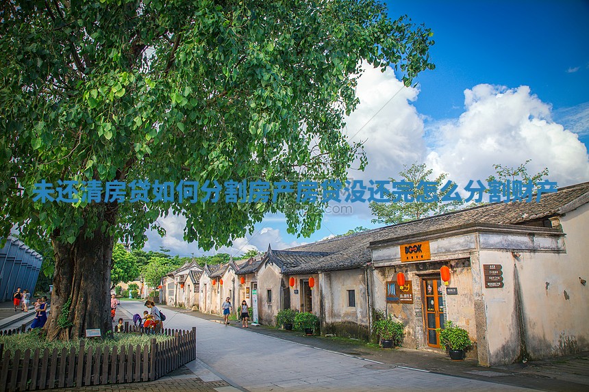 未还清房贷如何分割房产_房贷没还完怎么分割财产