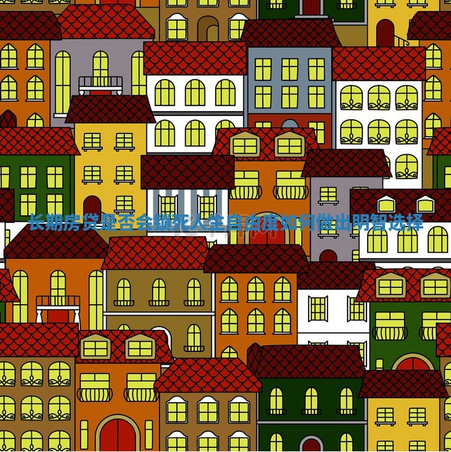 长期房贷是否会锁死人生自由度如何做出明智选择